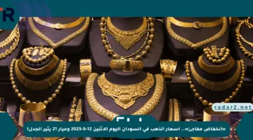 «انخفاض مفاجئ».. أسعار الذهب في السودان اليوم الإثنين 12-5-2025 وعيار 21 يثير الجدل!